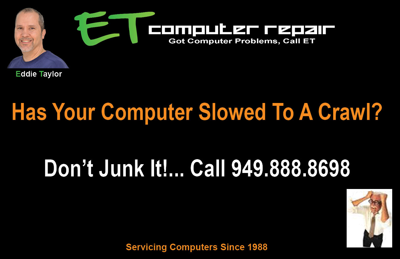 Has Your Computer Slowed To A Crawl, It's Time To Get It Running Fast Again, Don't Junk It, Call Now!, 949-888-8698, www.949ER.com, Eddie Taylor, Aliso Viejo, Coto de Caza, Dove Canyon, Foothill Ranch, Irvine, Ladera Ranch, Laguna Beach, Laguna Hills, Laguna Niguel, Laguna Woods, Lake Forest, Mission Viejo, Newport Coast, Portola Hills, Orange County, Rancho Santa Margarita, Trabuco Canyon, Tustin